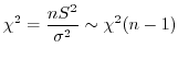 $\displaystyle \chi^2 = \frac{n S^2}{\sigma^{2}} \sim \chi^{2}(n-1) $