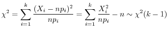 $\displaystyle \chi^2 = \sum_{i=1}^{k} \frac{(X_{i} - np_{i})^{2}}{np_{i}} = \sum_{i=1}^{k}\frac{X_{i}^{2}}{np_{i}} - n \sim \chi^{2}(k-1) $