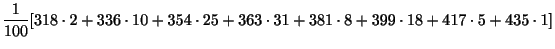 $\displaystyle \frac{1}{100}[318\cdot2 + 336\cdot 10 + 354\cdot 25 + 363 \cdot 31 + 381 \cdot 8 + 399 \cdot 18 + 417 \cdot 5 + 435 \cdot 1]$