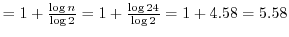 $= 1 + \frac{\log{n}}{\log{2}} = 1 + \frac{\log{24}}{\log{2}} = 1 + 4.58 = 5.58$