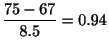 $\displaystyle \frac{75 - 67}{8.5} = 0.94$