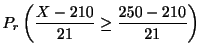 $\displaystyle P_{r}\left(\frac{X - 210}{21} \geq \frac{250 - 210}{21}\right)$