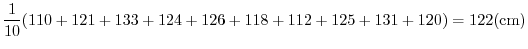 $\displaystyle \frac{1}{10}(110 +121+133+ 124+ 126+118 + 112+125+ 131+ 120) = 122 {\rm (cm)}$