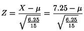 $\displaystyle Z = \frac{X - \mu}{\sqrt{\frac{6.25}{15}}} = \frac{7.25 - \mu}{\sqrt{\frac{6.25}{15}}} $