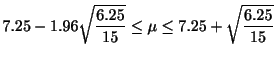 $\displaystyle 7.25 - 1.96 \sqrt{\frac{6.25}{15}} \leq \mu \leq 7.25 + \sqrt{\frac{6.25}{15}} $