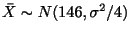 $\displaystyle \bar{X} \sim N(146, \sigma^{2}/4)$