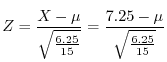 $\displaystyle Z = \frac{X - \mu}{\sqrt{\frac{6.25}{15}}} = \frac{7.25 - \mu}{\sqrt{\frac{6.25}{15}}} $