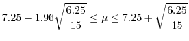 $\displaystyle 7.25 - 1.96 \sqrt{\frac{6.25}{15}} \leq \mu \leq 7.25 + \sqrt{\frac{6.25}{15}} $