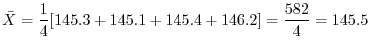 $\displaystyle \bar{X} = \frac{1}{4}[145.3 + 145.1 + 145.4 + 146.2] = \frac{582}{4} = 145.5$