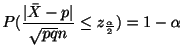 $\displaystyle P(\frac{\vert\bar{X} - p\vert}{\sqrt{pq}{n}} \leq z_{\frac{\alpha}{2}}) = 1 - \alpha$