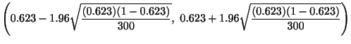 $\displaystyle \left(0.623 - 1.96 \sqrt{\frac{(0.623)(1-0.623)}{300}}, 0.623 + 1.96 \sqrt{\frac{(0.623)(1-0.623)}{300}}\right)$