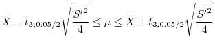 $\displaystyle \bar{X} - t_{3,0.05/2}\sqrt{\frac{{S'}^{2}}{4}} \leq \mu \leq \bar{X} + t_{3,0.05/2}\sqrt{\frac{{S'}^{2}}{4}}$