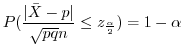 $\displaystyle P(\frac{\vert\bar{X} - p\vert}{\sqrt{pq}{n}} \leq z_{\frac{\alpha}{2}}) = 1 - \alpha$
