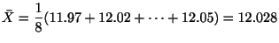 $\displaystyle \bar{X} = \frac{1}{8}(11.97 + 12.02 + \cdots + 12.05) = 12.028$