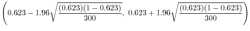 $\displaystyle \left(0.623 - 1.96 \sqrt{\frac{(0.623)(1-0.623)}{300}},\ 0.623 + 1.96 \sqrt{\frac{(0.623)(1-0.623)}{300}}\right)$