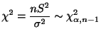 $\displaystyle \chi^{2} = \frac{nS^{2}}{\sigma^{2}} \sim \chi_{\alpha, n-1}^{2}$