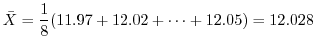 $\displaystyle \bar{X} = \frac{1}{8}(11.97 + 12.02 + \cdots + 12.05) = 12.028$