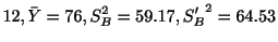 $\displaystyle 12, \bar{Y} = 76, S_{B}^{2} = 59.17, {S_{B}'}^{2} = 64.53$