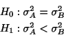 \begin{displaymath}\begin{array}{l}
H_{0} : \sigma_{A}^{2} = \sigma_{B}^{2}\\
H_{1} : \sigma_{A}^{2} < \sigma_{B}^{2}
\end{array}\end{displaymath}