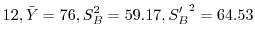 $\displaystyle 12, \bar{Y} = 76, S_{B}^{2} = 59.17, {S_{B}'}^{2} = 64.53$