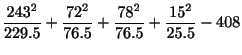 $\displaystyle \frac{243^{2}}{229.5} + \frac{72^{2}}{76.5} + \frac{78^{2}}{76.5} + \frac{15^{2}}{25.5} - 408$