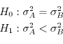 \begin{displaymath}\begin{array}{l}
H_{0} : \sigma_{A}^{2} = \sigma_{B}^{2}\\
H_{1} : \sigma_{A}^{2} < \sigma_{B}^{2}
\end{array}\end{displaymath}