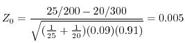 $\displaystyle Z_0 = \frac{25/200 - 20/300}{\sqrt{(\frac{1}{25} + \frac{1}{20})(0.09)(0.91)}} = 0.005$
