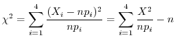 $\displaystyle \chi^{2} = \sum_{i=1}^{4}\frac{(X_{i} - np_{i})^{2}}{np_{i}} = \sum_{i=1}^{4}\frac{X^{2}}{np_{i}} - n$