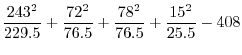 $\displaystyle \frac{243^{2}}{229.5} + \frac{72^{2}}{76.5} + \frac{78^{2}}{76.5} + \frac{15^{2}}{25.5} - 408$