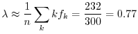 $\displaystyle \lambda \approx \frac{1}{n}\sum_{k}kf_{k} = \frac{232}{300} = 0.77$