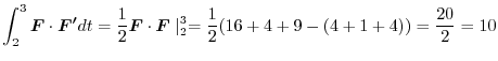 $\displaystyle \int_{2}^{3}\boldsymbol{F} \cdot \boldsymbol{F'}dt = \frac{1}{2}\...
...boldsymbol{F} \mid_{2}^{3} = \frac{1}{2}(16+4+9 - (4+1 +4)) = \frac{20}{2} = 10$