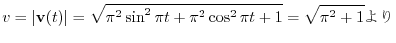 $\displaystyle v = \vert{\bf v}(t)\vert = \sqrt{\pi^{2}\sin^{2}\pi t + \pi^{2}\cos^{2}\pi t + 1} = \sqrt{\pi^{2} + 1} $