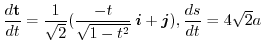 $\displaystyle{\frac{d {\bf t}}{dt} = \frac{1}{\sqrt{2}}(\frac{-t}{\sqrt{1 - t^2}}\:\boldsymbol{i} + \boldsymbol{j}), \frac{ds}{dt} = 4\sqrt{2} a}$
