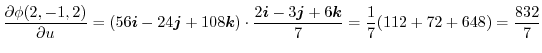 $\displaystyle \frac{\partial \phi(2,-1,2)}{\partial u} = (56\boldsymbol{i} - 24...
...ldsymbol{j} + 6\boldsymbol{k}}{7} = \frac{1}{7}(112 + 72 + 648) = \frac{832}{7}$