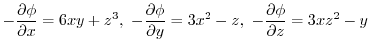 $\displaystyle -\frac{\partial \phi}{\partial x} = 6xy + z^3, -\frac{\partial \phi}{\partial y} = 3x^2 -z, -\frac{\partial \phi}{\partial z} = 3xz^2 - y$