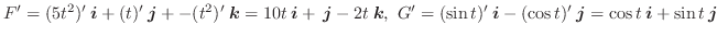 $F' = (5t^2)'\:\boldsymbol{i} + (t)'\:\boldsymbol{j} + - (t^2)' \:\boldsymbol{k}...
... (\cos{t})'\:\boldsymbol{j} = \cos{t}\:\boldsymbol{i} + \sin{t}\:\boldsymbol{j}$