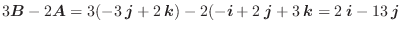 $3\boldsymbol{B} - 2\boldsymbol{A} = 3(-3\:\boldsymbol{j} + 2\:\boldsymbol{k}) -...
...+ 2\:\boldsymbol{j} + 3\:\boldsymbol{k} = 2\:\boldsymbol{i} -13\:\boldsymbol{j}$