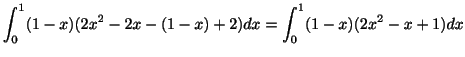 $\displaystyle \int_{0}^{1}(1-x)(2x^2 - 2x - (1-x) + 2)dx = \int_{0}^{1}(1-x)(2x^2 - x + 1)dx$