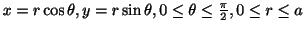 $ x = r\cos{\theta}, y = r\sin{\theta}, 0 \leq \theta \leq \frac{\pi}{2}, 0 \leq r \leq a$