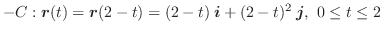 $\displaystyle -C : \boldsymbol{r}(t) = \boldsymbol{r}(2 - t) = (2-t)\:\boldsymbol{i} + (2-t)^2\:\boldsymbol{j},  0 \leq t \leq 2 $