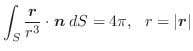 $\displaystyle \int_{S} \frac{\boldsymbol{r}}{r^3}\cdot\boldsymbol{n}\;dS = 4\pi,  r = \vert\boldsymbol{r}\vert$