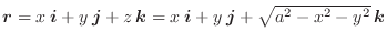 $\boldsymbol{r} = x\:\boldsymbol{i} + y\:\boldsymbol{j} + z\:\boldsymbol{k} = x\:\boldsymbol{i} + y\:\boldsymbol{j} + \sqrt{a^2-x^2 - y^2}\:\boldsymbol{k}$