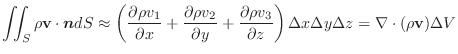 $\displaystyle \iint_{S}\rho{\bf v}\cdot\boldsymbol{n}dS \approx \left (\frac{\p...
...al z} \right ) \Delta x \Delta y \Delta z = \nabla \cdot(\rho {\bf v})\Delta V $