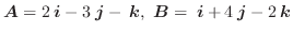 $\boldsymbol{A} = 2\:\boldsymbol{i} - 3\:\boldsymbol{j} - \:\boldsymbol{k}, \boldsymbol{B} = \:\boldsymbol{i} + 4\:\boldsymbol{j} - 2\:\boldsymbol{k}$