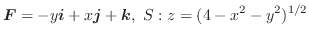 $\displaystyle{\boldsymbol{F} = -y\boldsymbol{i} + x\boldsymbol{j} + \boldsymbol{k},  S: z = (4 - x^2 - y^2)^{1/2}}$