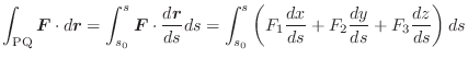 $\displaystyle \int_{{\rm PQ}}\boldsymbol{F} \cdot d\boldsymbol{r} = \int_{s_{0}...
... \left (F_{1}\frac{dx}{ds} + F_{2}\frac{dy}{ds} + F_{3}\frac{dz}{ds}\right )ds $