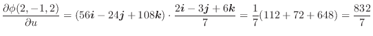 $\displaystyle \frac{\partial \phi(2,-1,2)}{\partial u} = (56\boldsymbol{i} - 24...
...ldsymbol{j} + 6\boldsymbol{k}}{7} = \frac{1}{7}(112 + 72 + 648) = \frac{832}{7}$