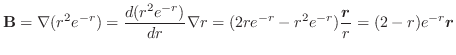 $\displaystyle {\bf B} = \nabla (r^2 e^{-r}) = \frac{d (r^2 e^{-r})}{dr} \nabla r = (2re^{-r} -r^2 e^{-r})\frac{\boldsymbol{r}}{r} = (2 - r)e^{-r}\boldsymbol{r}$