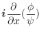 $\displaystyle \boldsymbol{i}\frac{\partial}{\partial x} (\frac{\phi}{\psi})$