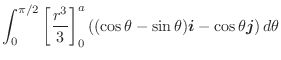 $\displaystyle \int_{0}^{\pi/2}\left[\frac{r^3}{3}\right]_{0}^{a}\left((\cos{\theta} - \sin{\theta})\boldsymbol{i} - \cos{\theta}\boldsymbol{j}\right)d\theta$